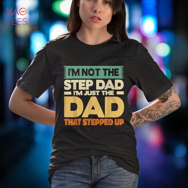 I’m not the Step Dad I’m the Dad that Stepped up Shirt