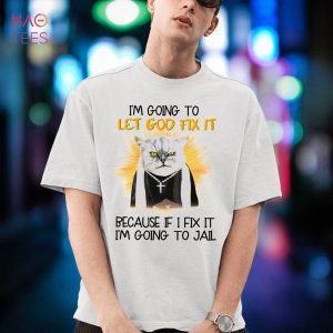 I’m Going To Let God Fix It Because  If I Fix It I’m Going To Jail Shirt