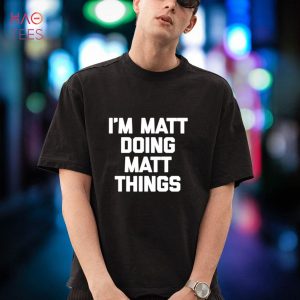 I’m Matt Doing Matt Things T-Shirt Funny Saying Matthew Matt Shirt