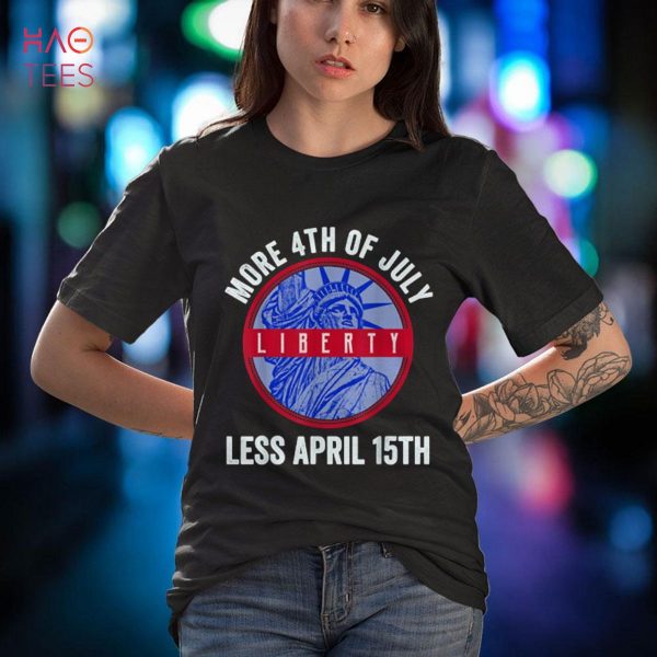 More 4th of July Less April 15th Statue of Liberty Patriotic Shirt
