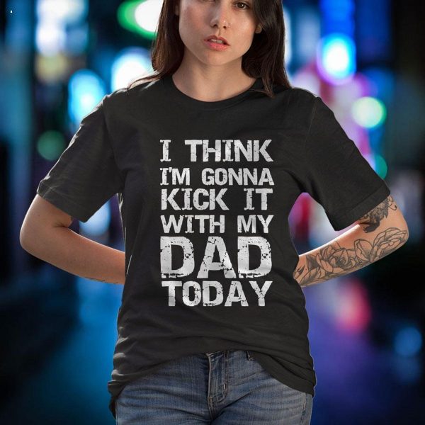 I Think I’m Gonna Kick It With My Dad Today Funny Father’s Day Gift