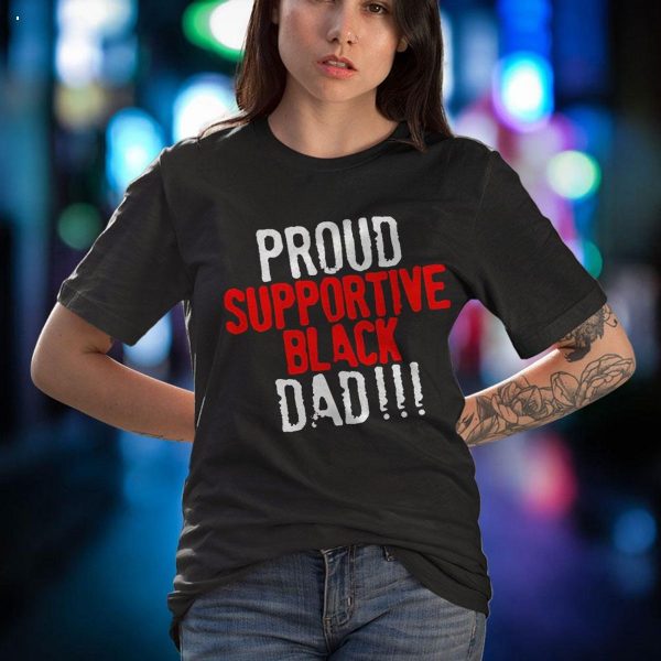 Proud Supportive Black Dad Shirt Father?s Day Black History Month Shirt