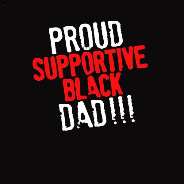 Proud Supportive Black Dad Shirt Father?s Day Black History Month Shirt