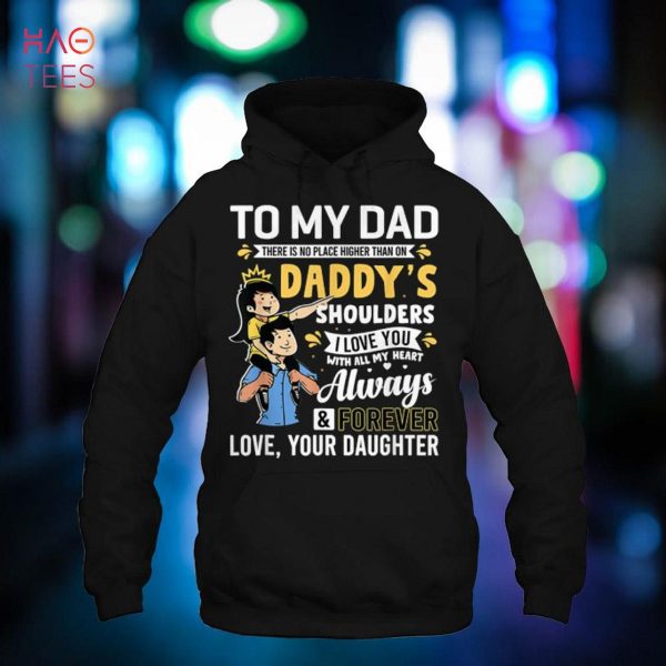 To My Dad There Is No Place Higher Than On Daddy’s Shoulders Shirt