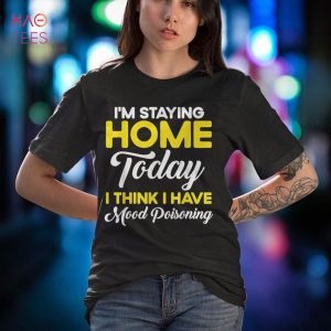 I’m Staying Home Today I Think I Have Mood Poisoning Shirt