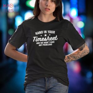 Hand In Your Timesheet And We Won’t Have Any Problems Shirt