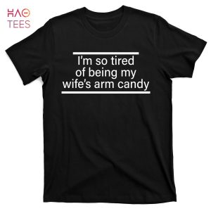 HOT I’m So Tired Of Being My Wife’s Arm Candy T-Shirts