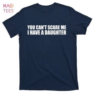 HOT You Can’t Scare Me I Have A Daughter T-Shirts