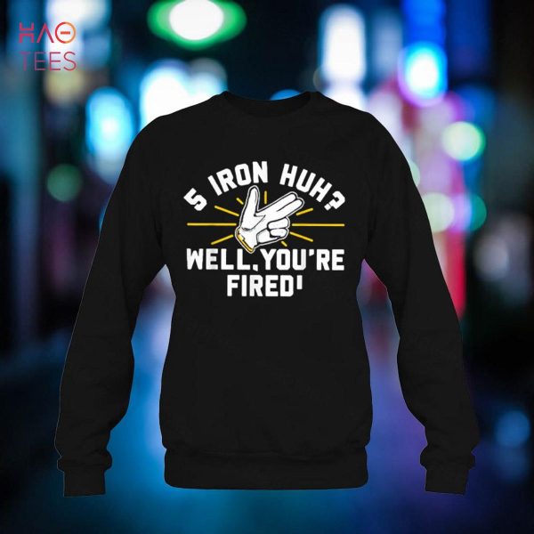 Iron Huh Well You’re Fired 2022 Shirt