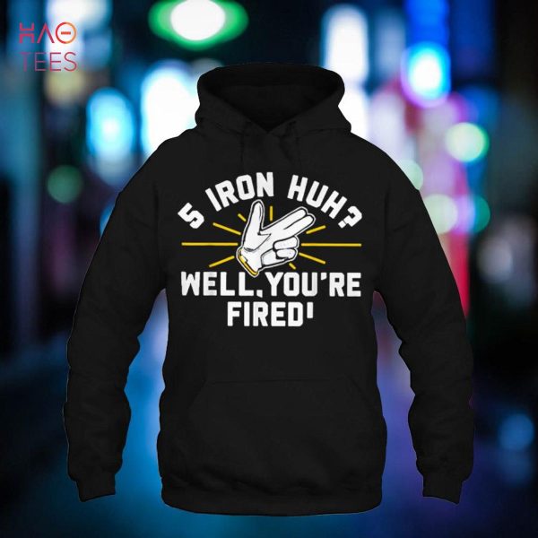 Iron Huh Well You’re Fired 2022 Shirt