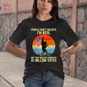 People Don’t Believe I’m Real But They Believe Biden Bigfoot Shirt