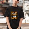 You Lost Me At I Don’t Like Camping Shirt