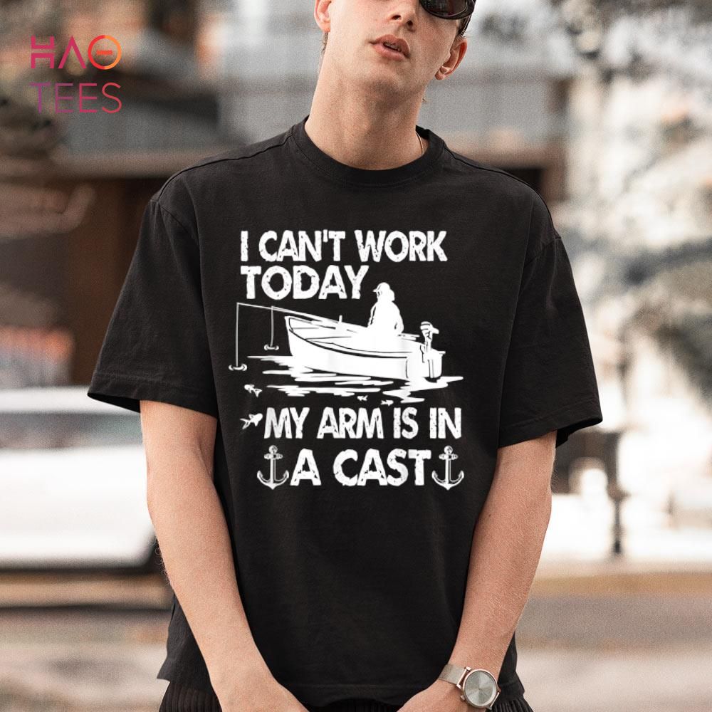 I Can't Work Today My Arm Is In A Cast Funny Fishing Boating Shirt I Can't Work Today My Arm Is In A Cast Funny Fishing Boating Shirt