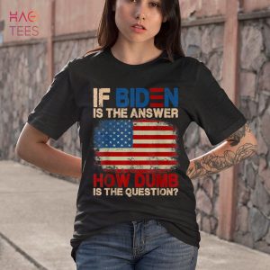 BEST If Biden Is The Answer How Dumb Is The Question Apparel Shirt