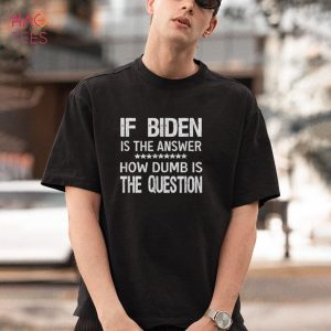 NEW If Biden Is The Answer How Dumb Is The Question Apparel
