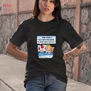 And Then I Told Him You Were In Another Castle Shirt, Hoodie, Tank Top_Lionnix
