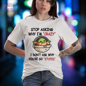 Baby Yoda Stop Asking Me Why I’m Crazy I Don’t Ask Why You’re So Stupid Shirt