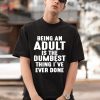 Being An Adult Is The Dumbest Thing I’ve Ever Done Shirt