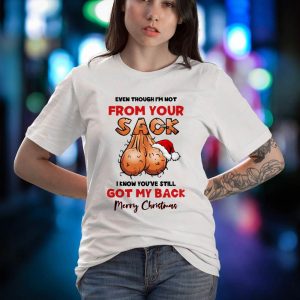 BEST Even though I�m not from your sack I know you still got my back Merry Christmas Shirt