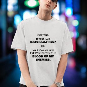 BEST Everyone Is Your Hair Naturally Red Blood Of My Enemies Shirt