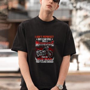BEST I ain’t perfect but I can still ride a motorcycle for an old man That’s close enough shirt