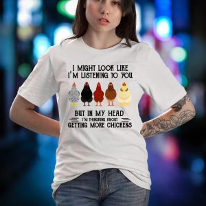 BEST I Might Look Like I’m Listening To You But In My Head I’m Thinking About Getting More Chickens Shirt