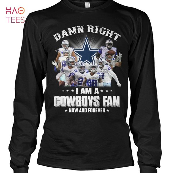 Damn Right I Am A Cowboys Fan Now And Forever Shirt