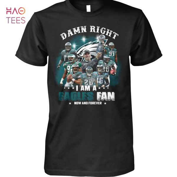 Damn Right I Am A Eagles Fan Now And Forever Shirt
