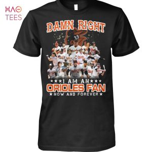 Damn Right I Am An Orioles Fan Now And Forever T Shirt
