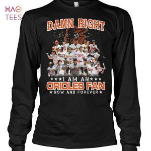 Damn Right I Am An Orioles Fan Now And Forever T Shirt