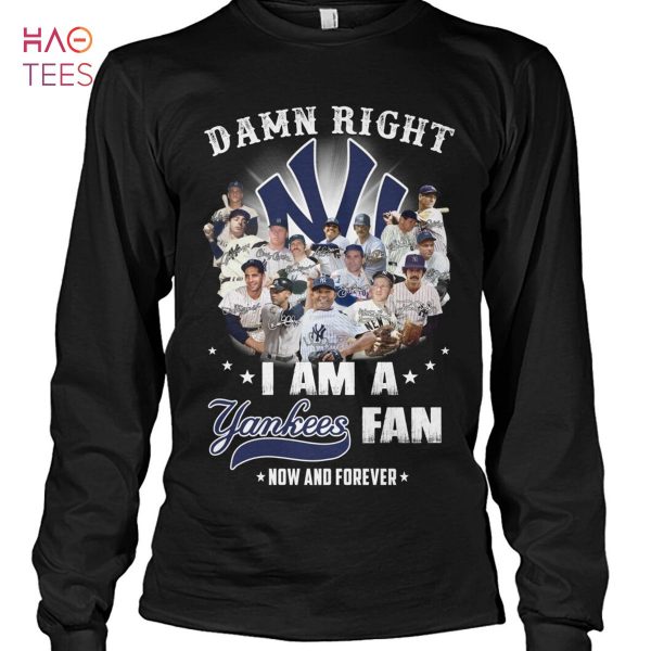 Damn Right I Am A Yankees Fan Now And Forever T Shirt