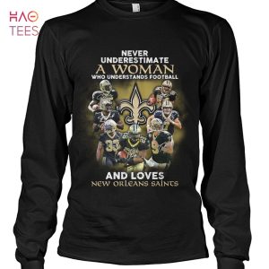Never Underestimate A Woman Who Understands Football And Loves New Orleans Saints T Shirt Unisex T Shirt