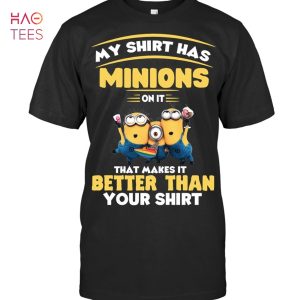 My Shirt Has Minions On It That Makes It Better Than Your Shirt Unisex T Shirt
