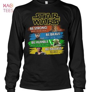 Star Wars Be Strong Be Brave Be Humble Be Badass Shirt Unisex Shirt
