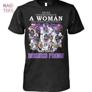 Never Underestimate A Woman Who Understands Football And Loves Horned Frogs Shirt Unisex Shirt