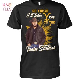 Go Ahead I ll Take You To The Train Station Yellowstone Shirt