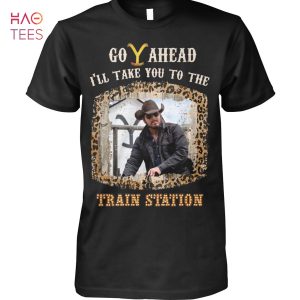 Go Ahead I LL Take You To The Tranin Station Yellowstone Fans Shirt