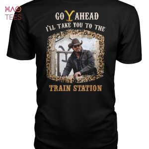 Go Ahead I LL Take You To The Tranin Station Yellowstone Fans Shirt