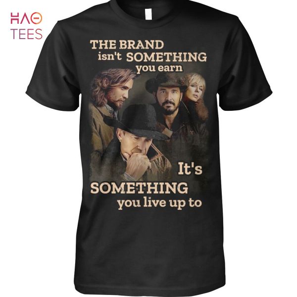 The Brand Isnt Something You Earn It s Something You Live Up To Yellowstone Shirt