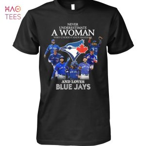 Never Underestimate A Woman Who Understands Baseball And Loves Blue Jays T Shirt