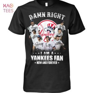 Damn Right I Am A New York Yankees Fan Now And Forever Hot Trend T Shirt