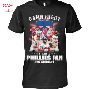 Damn Right I Am A Philadelphia Phillies  Fan Now And Forever Hot Trend T Shirt