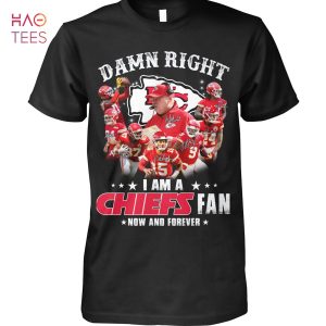 Damn Right I Am A Kansas City Chiefs Fan Now And Forever T-Shirt