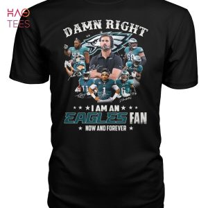Damn Right I Am An Eagles Fan Now And Forever T-Shirt