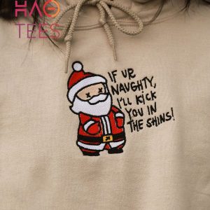 If You Are Naughty I ll Kick You In The Shins Santa Embroidered Hoodie Shirt
