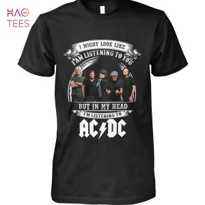 I Might Look Like I Am Listening To You But In My Head Im Listening To AC DC T-Shirt
