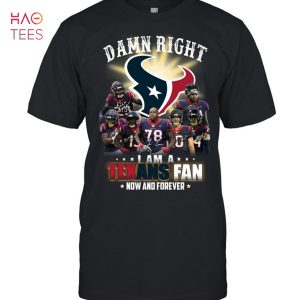 Damn Right I Am A Texans Fan Now And Forever T-Shirt