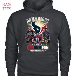 Damn Right I Am A Texans Fan Now And Forever T-Shirt