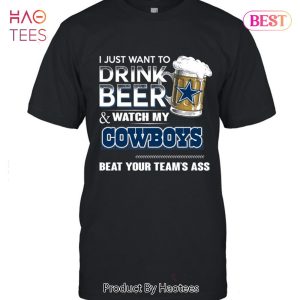 NEW I Just Want To Drink Beer & Watch My Cowboys Bear Your Team Ass T-Shirt