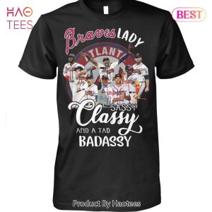 BEST Fashion Atlanta Braves Lady Sassy Classy And A Tad Badassy T-Shirt